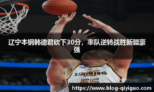 辽宁本钢韩德君砍下30分,率队逆转战胜新疆豪强