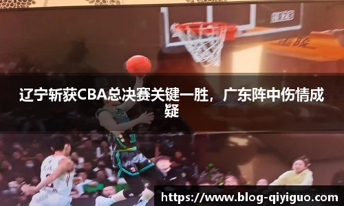 辽宁斩获CBA总决赛关键一胜,广东阵中伤情成疑