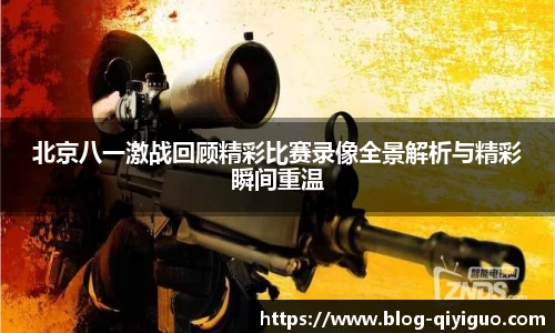 北京八一激战回顾精彩比赛录像全景解析与精彩瞬间重温