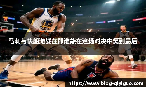 马刺与快船激战在即谁能在这场对决中笑到最后