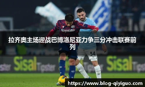 拉齐奥主场迎战巴博洛尼亚力争三分冲击联赛前列